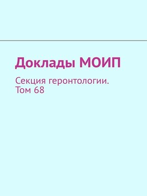 cover image of Доклады МОИП. Секция геронтологии. Том 68